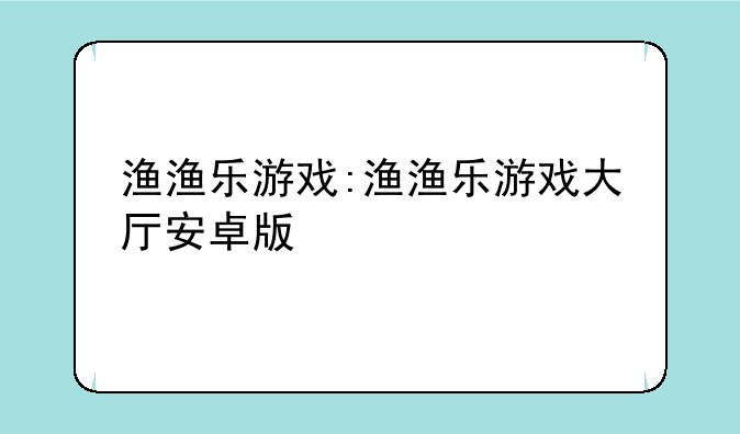 渔渔乐游戏:渔渔乐游戏大厅安卓版