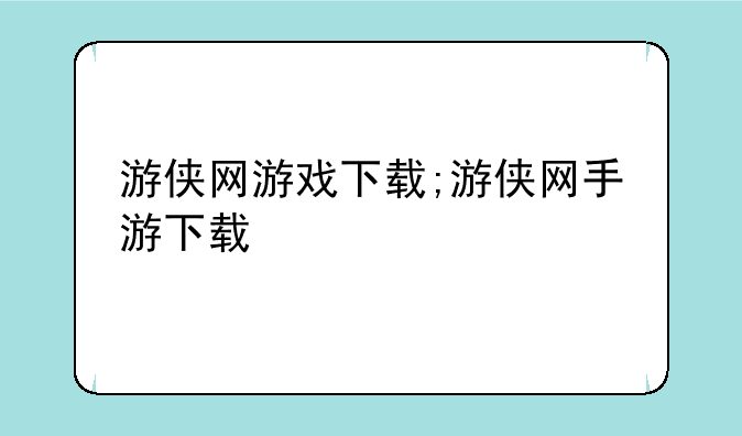 游侠网游戏下载;游侠网手游下载