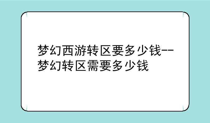 梦幻西游转区要多少钱--梦幻转区需要多少钱