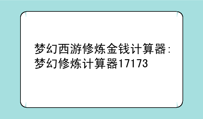 梦幻西游修炼金钱计算器:梦幻修炼计算器17173