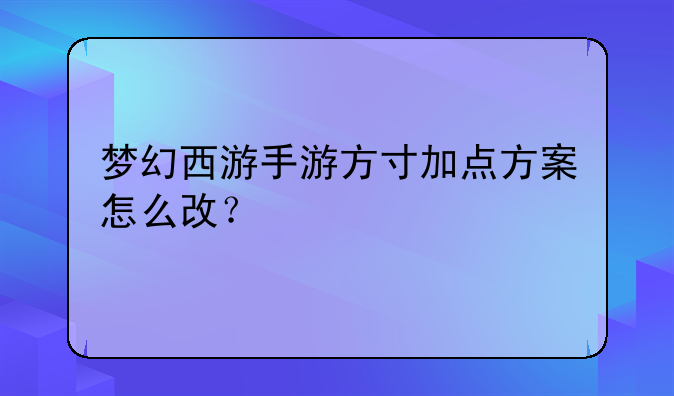 梦幻西游手游方寸加点方案怎么改？