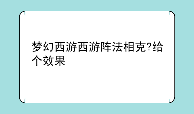 梦幻西游西游阵法相克?给个效果