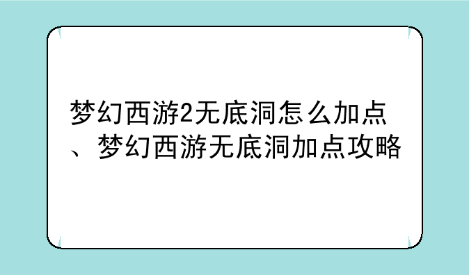 梦幻西游2无底洞怎么加点、梦幻西游无底洞加点攻略