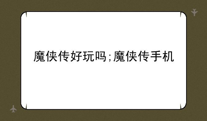 魔侠传好玩吗;魔侠传手机