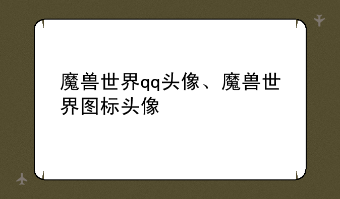 魔兽世界qq头像、魔兽世界图标头像