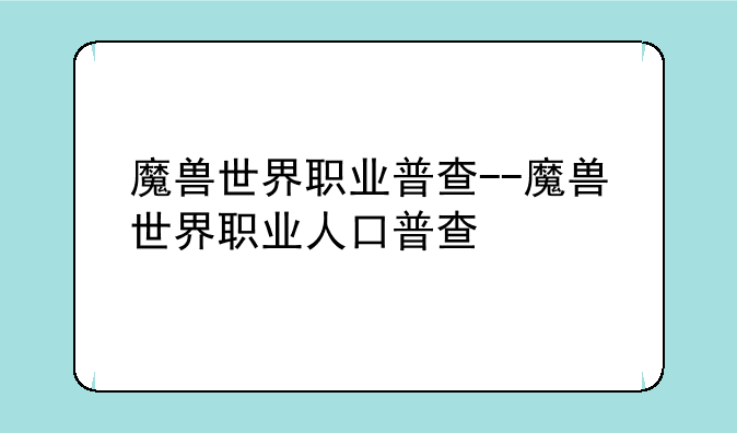 魔兽世界职业普查--魔兽世界职业人口普查