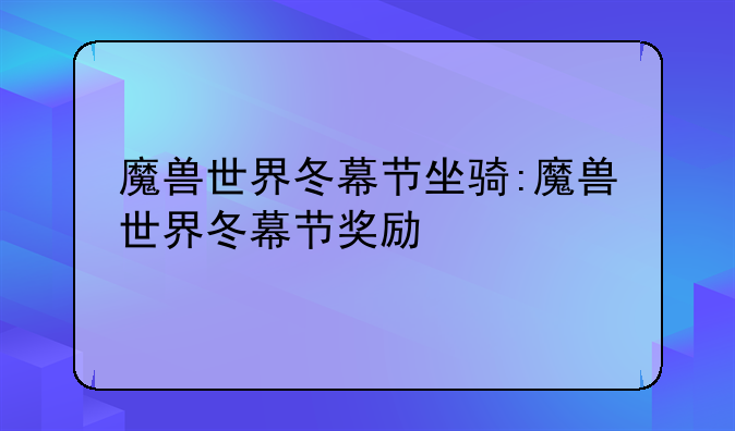 魔兽世界冬幕节坐骑:魔兽世界冬幕节奖励