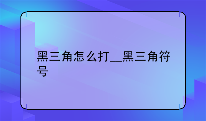 黑三角怎么打__黑三角符号