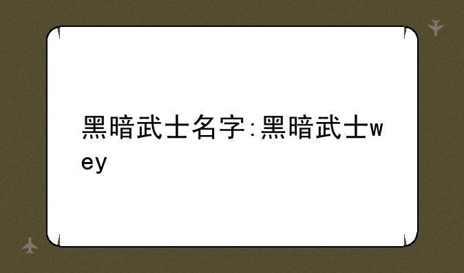 黑暗武士名字:黑暗武士wey