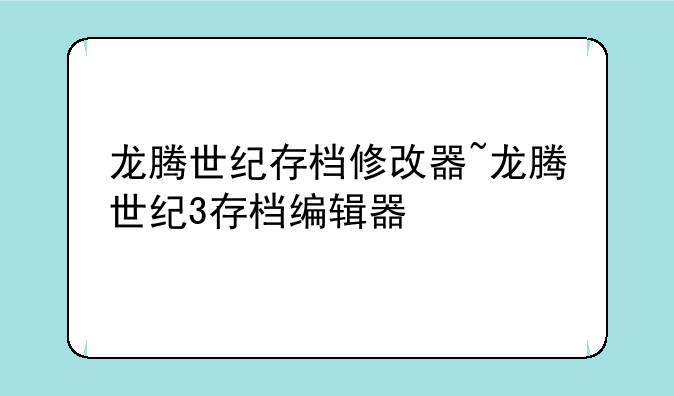 龙腾世纪存档修改器~龙腾世纪3存档编辑器