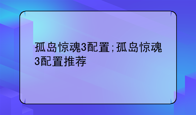 孤岛惊魂3配置;孤岛惊魂3配置推荐