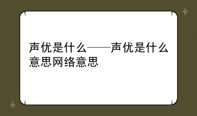 声优是什么——声优是什么意思网络意思