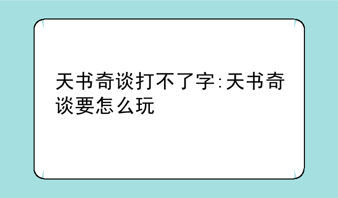 天书奇谈打不了字:天书奇谈要怎么玩