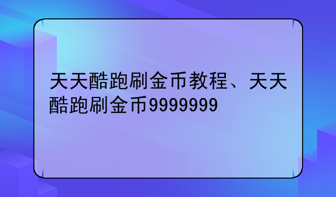 天天酷跑刷金币教程、天天酷跑刷金币9999999