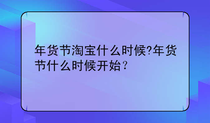 年货节淘宝什么时候?年货节什么时候开始？