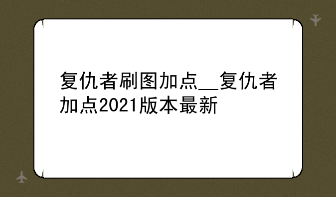 复仇者刷图加点__复仇者加点2021版本最新