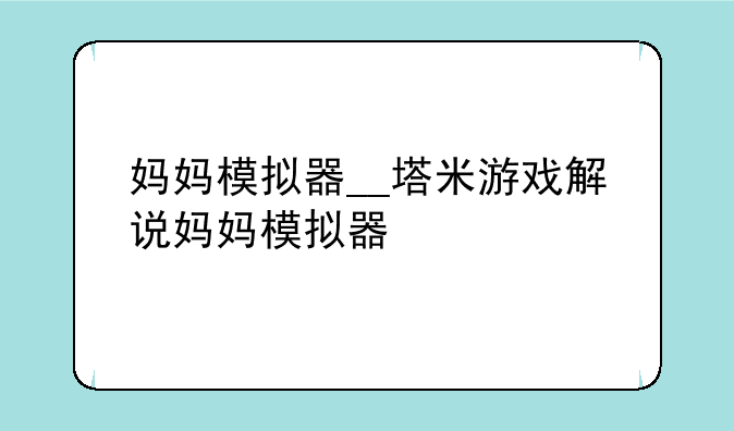 妈妈模拟器__塔米游戏解说妈妈模拟器