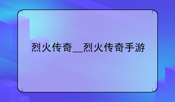 烈火传奇__烈火传奇手游