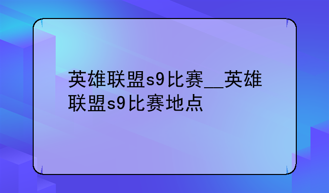 英雄联盟s9比赛__英雄联盟s9比赛地点