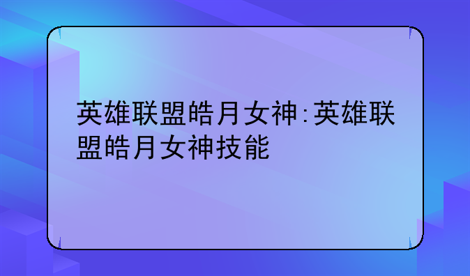 英雄联盟皓月女神:英雄联盟皓月女神技能