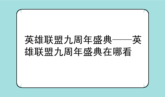 英雄联盟九周年盛典——英雄联盟九周年盛典在哪看