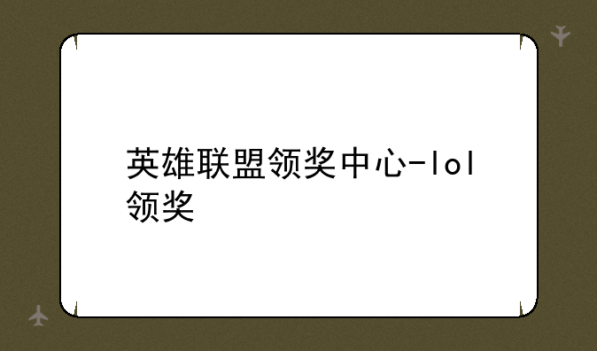 英雄联盟领奖中心-lol领奖