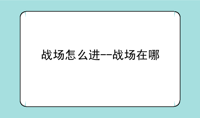 战场怎么进--战场在哪