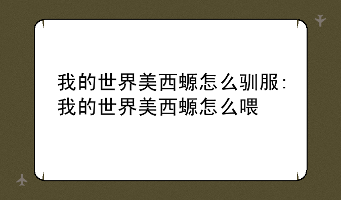 我的世界美西螈怎么驯服:我的世界美西螈怎么喂