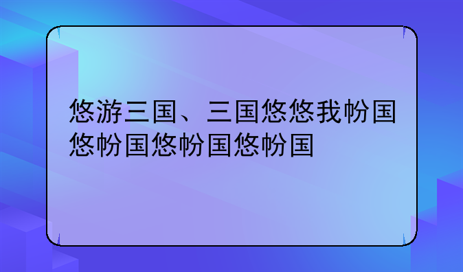 悠游三国、三国悠悠我心