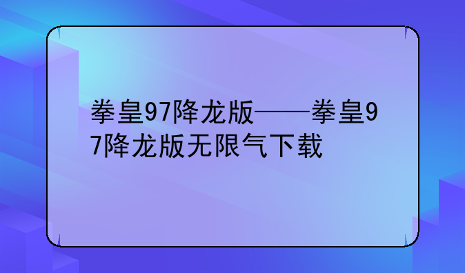 拳皇97降龙版——拳皇97降龙版无限气下载