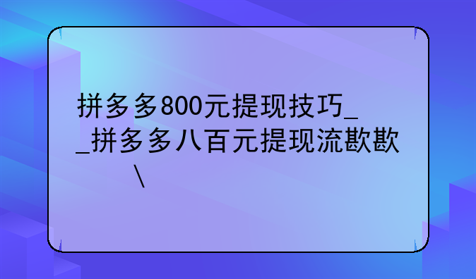 拼多多800元提现技巧__拼多多八百元提现流程