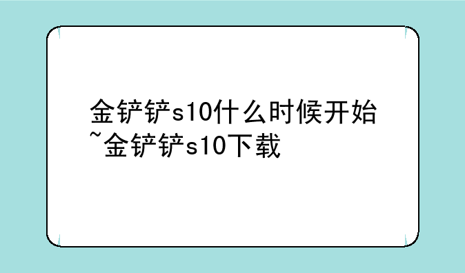 金铲铲s10什么时候开始~金铲铲s10下载