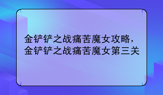 金铲铲之战痛苦魔女攻略，金铲铲之战痛苦魔女第三关