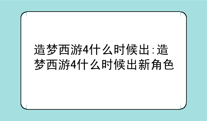 造梦西游4什么时候出:造梦西游4什么时候出新角色