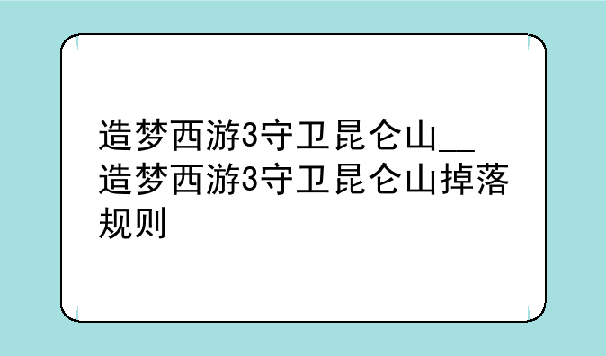 造梦西游3守卫昆仑山__造梦西游3守卫昆仑山掉落规则