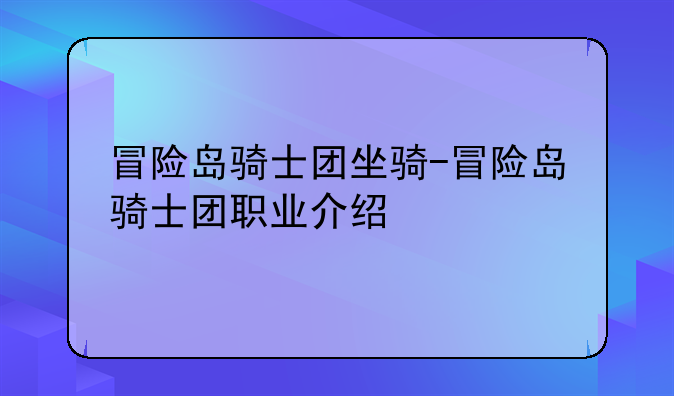 冒险岛骑士团坐骑-冒险岛骑士团职业介绍