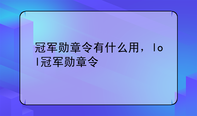 冠军勋章令有什么用，lol冠军勋章令