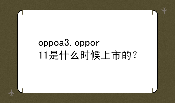 oppoa3.oppor11是什么时候上市的？