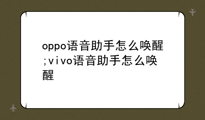 oppo语音助手怎么唤醒;vivo语音助手怎么唤醒