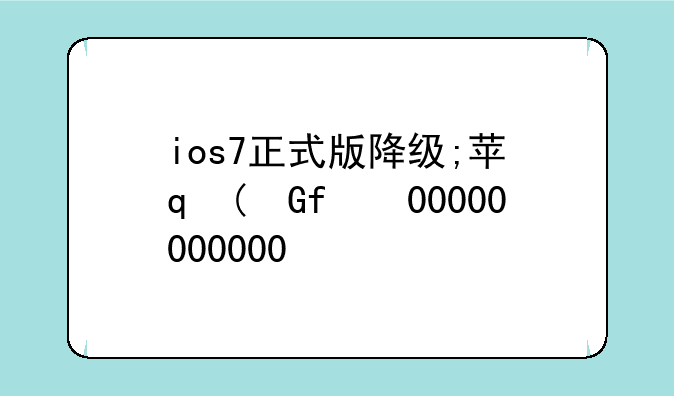 ios7正式版降级;苹果714.3降级